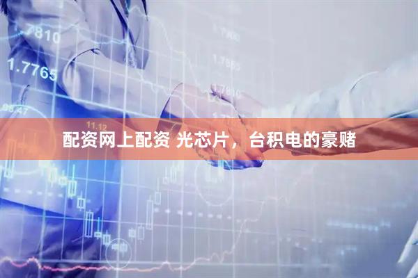 配资网上配资 光芯片，台积电的豪赌