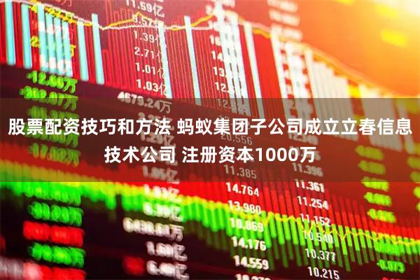 股票配资技巧和方法 蚂蚁集团子公司成立立春信息技术公司 注册资本1000万